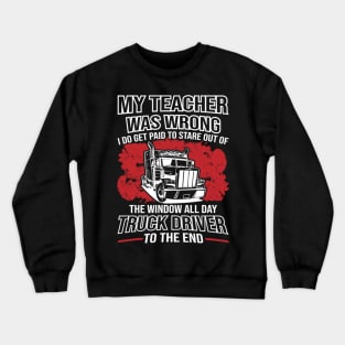 My Teacher Was Wrong I Do Get Paid To Stare Out The Window All Day Truck Driver To The End Crewneck Sweatshirt